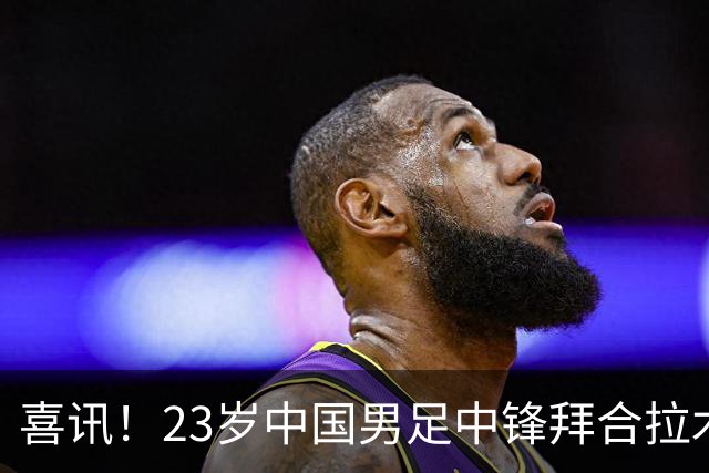 喜讯！23岁中国男足中锋拜合拉木加盟德乙狼堡，球迷质疑消息真实性