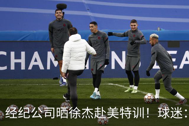 经纪公司晒徐杰赴美特训！球迷：育航啥时候给18、25安排这种活动？